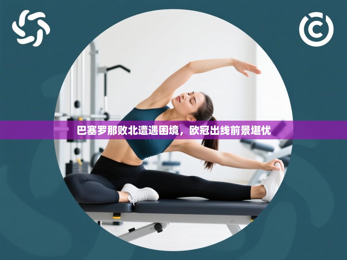 巴塞罗那败北遭遇困境，欧冠出线前景堪忧  第2张